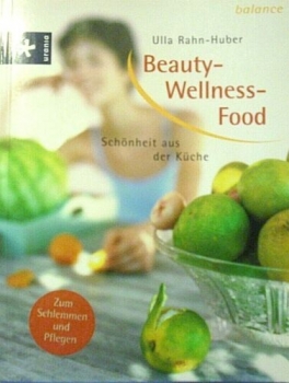 Beauty-Wellness-Food - Schönheit aus der Küche von Ulla Rahn-Huber